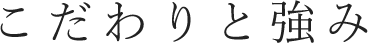 こだわりと強み