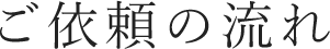 ご依頼の流れ